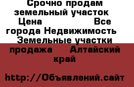 Срочно продам земельный участок › Цена ­ 1 200 000 - Все города Недвижимость » Земельные участки продажа   . Алтайский край